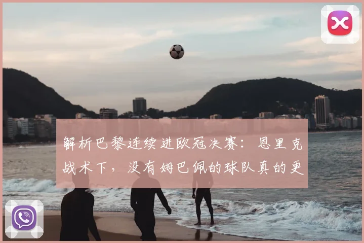 解析巴黎连续进欧冠决赛:恩里克战术下,没有姆巴佩的球队真的更强了吗?