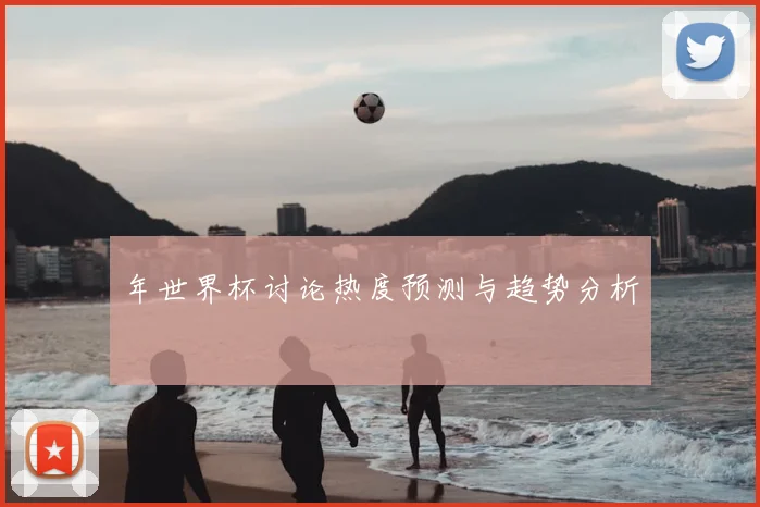 年世界杯讨论热度预测与趋势分析
