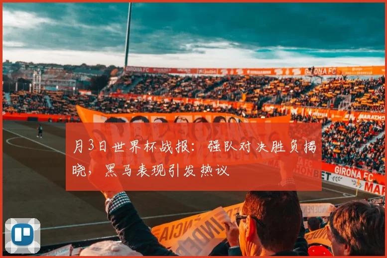 月3日世界杯战报:强队对决胜负揭晓,黑马表现引发热议