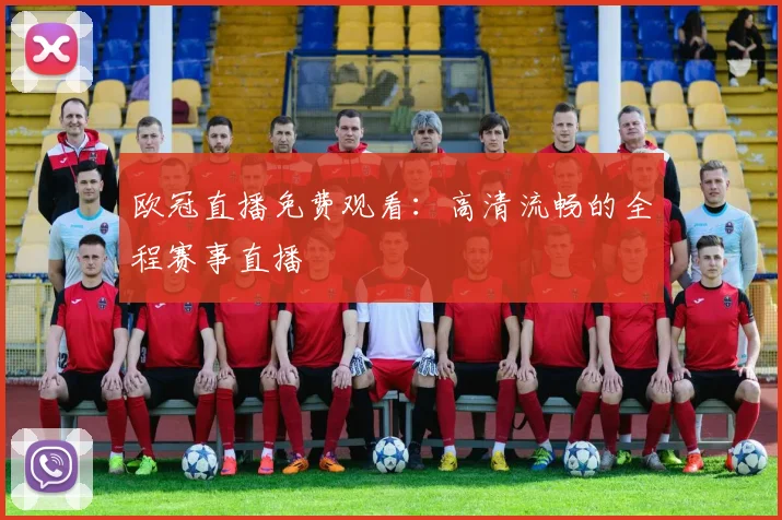 欧冠直播免费观看:高清流畅的全程赛事直播