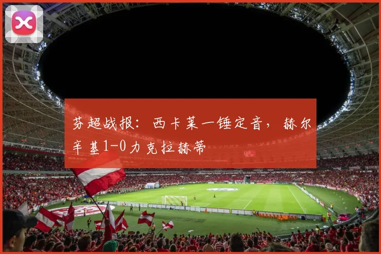 芬超战报：西卡莱一锤定音，赫尔辛基1-0力克拉赫蒂