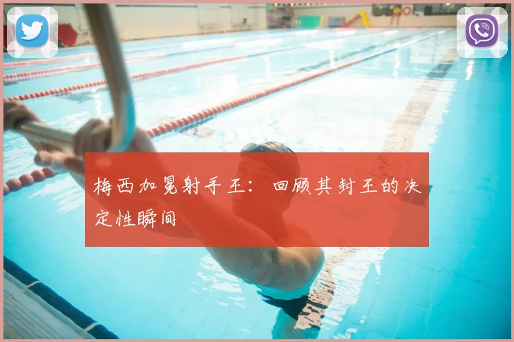 梅西加冕射手王:回顾其封王的决定性瞬间