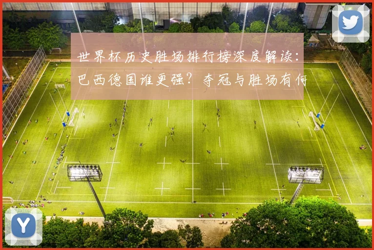 世界杯历史胜场排行榜深度解读：巴西德国谁更强？夺冠与胜场有何关联？
